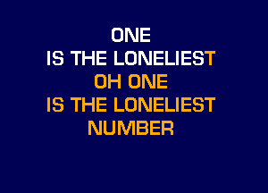 ONE
IS THE LONELIEST
OH ONE

IS THE LONELIEST
NUMBER