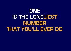 ONE
IS THE LONELIEST
NUMBER

THAT YOU'LL EVER DO