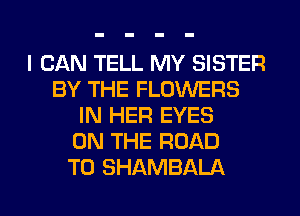 I CAN TELL MY SISTER
BY THE FLOWERS
IN HER EYES
ON THE ROAD
TO SHAMBALA