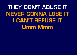 THEY DON'T ABUSE IT
NEVER GONNA LOSE IT

I CAN'T REFUSE IT
Umm Mmm