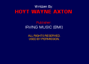 Written By

IRVING MUSIC (BM!)

ALL RIGHTS RESERVED
USED BY PERMISSION