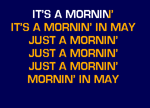 ITS A MORNINA
ITS A MORNINA IN MAY
JUST A MORNINA
JUST A MORNINA
JUST A MORNINA
MORNINA IN MAY