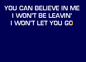 YOU CAN BELIEVE IN ME
I WON'T BE LEl-W'IN'
I WON'T LET YOU GO