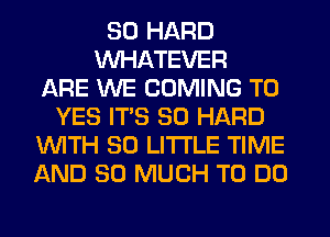 SO HARD
WHATEVER
ARE WE COMING TO
YES ITS SO HARD
WTH 30 LITTLE TIME
AND SO MUCH TO DO