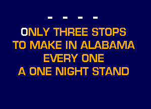 ONLY THREE STOPS
TO MAKE IN ALABAMA
EVERY ONE
A ONE NIGHT STAND