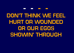 DON'T THINK WE FEEL
HURT 0R WOUNDED
0R OUR EGOS
SHOUVIM THROUGH