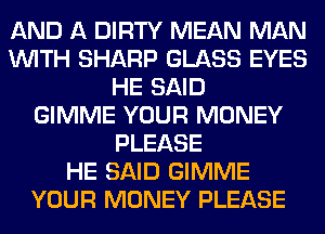 AND A DIRTY MEAN MAN
WITH SHARP GLASS EYES
HE SAID
GIMME YOUR MONEY
PLEASE
HE SAID GIMME
YOUR MONEY PLEASE