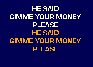 HE SAID
GIMME YOUR MONEY
PLEASE
HE SAID
GIMME YOUR MONEY
PLEASE