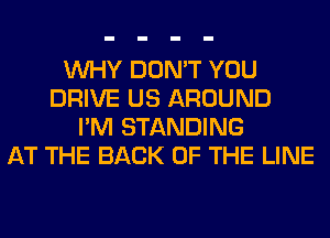 WHY DON'T YOU
DRIVE US AROUND
I'M STANDING
AT THE BACK OF THE LINE