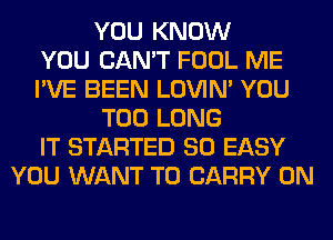 YOU KNOW
YOU CAN'T FOOL ME
I'VE BEEN LOVIN' YOU
TOO LONG
IT STARTED SO EASY
YOU WANT TO CARRY 0N