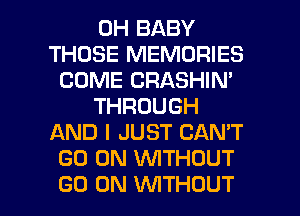 0H BABY
THOSE MEMORIES
COME CRASHIN'
THROUGH
AND I JUST CAN'T
GO ON WTHOUT

GO ON VUITHOUT l