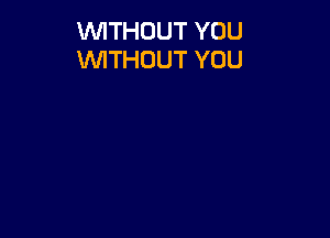 WITHOUT YOU
WITHOUT YOU