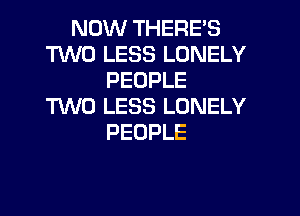 NOVUTHERES
TWO LESS LONELY
PEOPLE
TWO LESS LONELY

PEOPLE