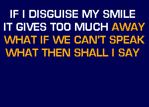 IF I DISGUISE MY SMILE
IT GIVES TOO MUCH AWAY
WHAT IF WE CAN'T SPEAK
WHAT THEN SHALL I SAY