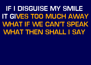 IF I DISGUISE MY SMILE
IT GIVES TOO MUCH AWAY
WHAT IF WE CAN'T SPEAK
WHAT THEN SHALL I SAY