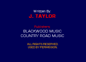 W ritten By

BLACKWDUD MUSIC
COUNTRY ROAD MUSIC

ALL RIGHTS RESERVED
USED BY PERMISSION