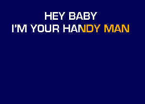 HEY BABY
I'M YOUR HANDY MAN