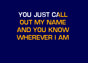 YOU JUST CALL
OUT MY NAME
AND YOU KNOW

WHEREVER I AM