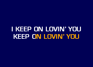 I KEEP ON LOVIN YOU

KEEP ON LOVIN' YOU