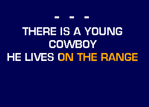 THERE IS A YOUNG
COWBOY
HE LIVES ON THE RANGE