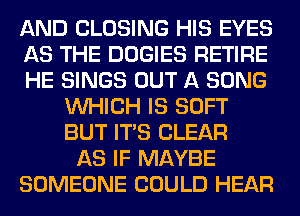 AND CLOSING HIS EYES
AS THE DOGIES RETIRE
HE SINGS OUT A SONG
WHICH IS SOFT
BUT ITS CLEAR
AS IF MAYBE
SOMEONE COULD HEAR