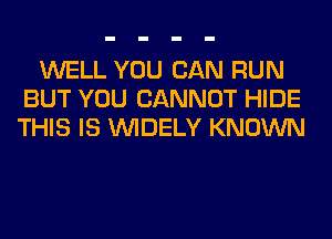 WELL YOU CAN RUN
BUT YOU CANNOT HIDE
THIS IS VVIDELY KNOWN