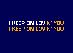 I KEEP ON LOVIN YOU

I KEEP ON LOVIN YOU