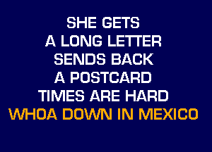 SHE GETS
A LONG LETTER
SENDS BACK
A POSTCARD
TIMES ARE HARD
VVHOA DOWN IN MEXICO