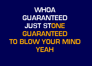 VVHOA
GUARANTEED
JUST STONE

GUARANTEED
T0 BLOW YOUR MIND
YEAH