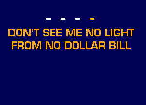 DON'T SEE ME N0 LIGHT
FROM N0 DOLLAR BILL