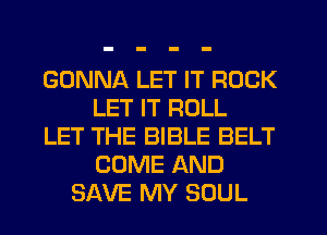 GONNA LET IT ROCK
LET IT ROLL
LET THE BIBLE BELT
COME AND
SAVE MY SOUL