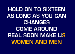 HOLD ON TO SIXTEEN
AS LONG AS YOU CAN
CHANGES
COME AROUND
REAL SOON MAKE US
WOMEN AND MEN