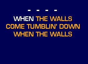 WHEN THE WALLS
COME TUMBLIN' DOWN
WHEN THE WALLS