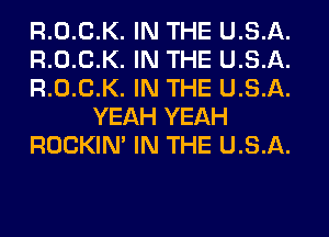 R.0.C.K. IN THE U.S.A.
R.0.C.K. IN THE U.S.A.
R.0.C.K. IN THE U.S.A.
YEAH YEAH
ROCKIN' IN THE U.S.A.