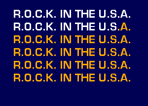 R.0.C.K.
R.0.C.K.
R.0.C.K.
R.0.C.K.
R.0.C.K.
R.0.C.K.

IN THE U.S.A.
IN THE U.S.A.
IN THE U.S.A.
IN THE U.S.A.
IN THE U.S.A.
IN THE U.S.A.