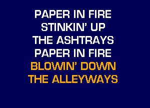 PAPER IN FIRE
STINKIN' UP
THE ASHTRAYS
PAPER IN FIRE
BLOWN' DOWN
THE ALLEYWAYS

g