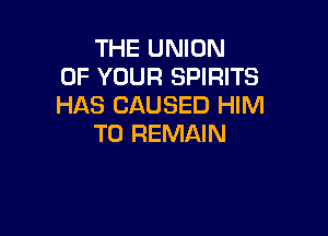 THE UNION
OF YOUR SPIRITS
HAS CAUSED HIM

T0 REMAIN