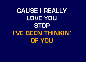 CAUSE I REALLY
LOVEYUU
STOP

I'VE BEEN THINKIN'
OF YOU