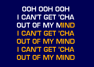 00H 00H 00H
I CANT GET 'CHA
OUT OF MY MIND
I CAN'T GET 'CHA
OUT OF MY MIND
I CAN'T GET 'CHA

OUT OF MY MIND l