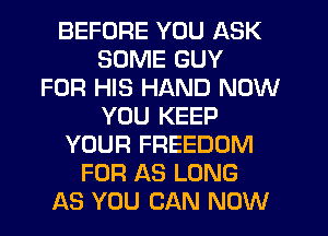 BEFORE YOU ASK
SOME GUY
FOR HIS HAND NOW
YOU KEEP
YOUR FREEDOM
FOR AS LONG
AS YOU CAN NOW