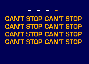 CAN'T STOP CAN'T STOP
CAN'T STOP CAN'T STOP
CAN'T STOP CAN'T STOP
CAN'T STOP CAN'T STOP