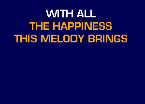 WITH ALL
THE HAPPINESS
THIS MELODY BRINGS
