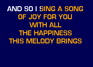 AND SO I SING A SONG
0F JOY FOR YOU
WITH ALL
THE HAPPINESS
THIS MELODY BRINGS