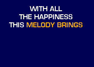 WITH ALL
THE HAPPINESS
THIS MELODY BRINGS