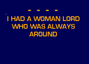'I HAD A WOMAN LORD
WHO WAS ALWAYS

AROUND