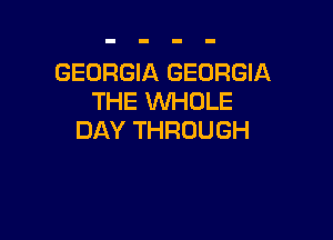 GEORGIA GEORGIA
THE WHOLE

DAY THROUGH