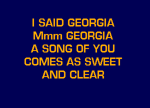 I SAID GEORGIA
Mmm GEORGIA
A SONG OF YOU

COMES AS SWEET
AND CLEAR