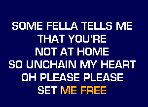 SOME FELLA TELLS ME
THAT YOU'RE
NOT AT HOME
80 UNCHAIN MY HEART
0H PLEASE PLEASE
SET ME FREE