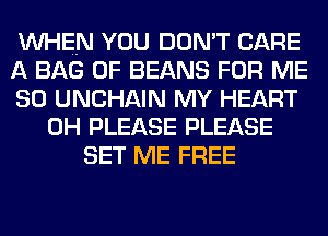 WHEN YOU DON'T CARE
A BAG 0F BEANS FOR ME
SO UNCHAIN MY HEART
0H PLEASE PLEASE
SET ME FREE