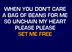 WHEN YOU DON'T CARE
A BAG 0F BEANS FOR ME
SO UNCHAIN MY HEART
PLEASE PLEASE
SET ME FREE
